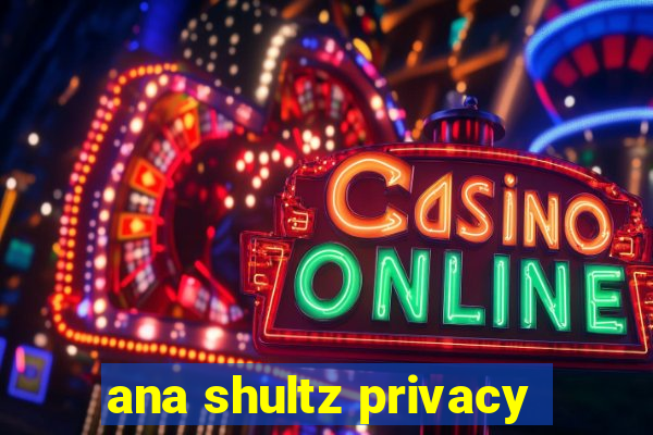 ana shultz privacy